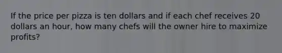 If the price per pizza is ten dollars and if each chef receives 20 dollars an hour, how many chefs will the owner hire to maximize profits?