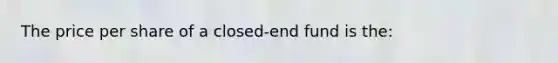 The price per share of a​ closed-end fund is​ the: