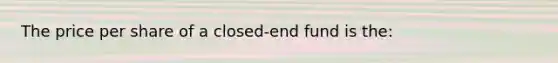 The price per share of a closed-end fund is the: