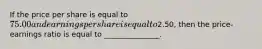 If the price per share is equal to 75.00 and earnings per share is equal to2.50, then the price-earnings ratio is equal to _______________.