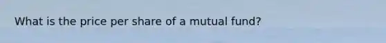 What is the price per share of a mutual fund?