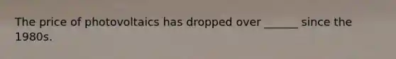 The price of photovoltaics has dropped over ______ since the 1980s.