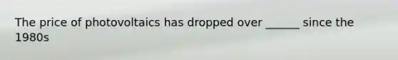 The price of photovoltaics has dropped over ______ since the 1980s