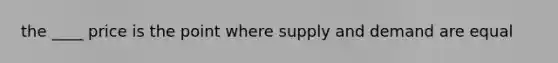 the ____ price is the point where supply and demand are equal