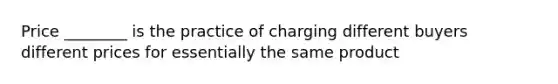 Price ________ is the practice of charging different buyers different prices for essentially the same product