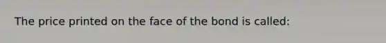 The price printed on the face of the bond is called: