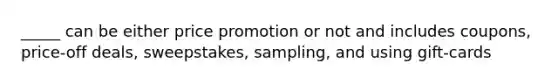 _____ can be either price promotion or not and includes coupons, price-off deals, sweepstakes, sampling, and using gift-cards