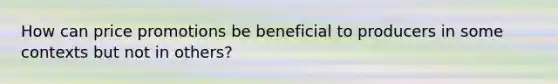 How can price promotions be beneficial to producers in some contexts but not in others?