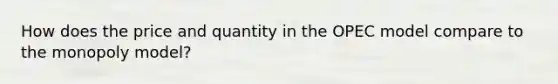 How does the price and quantity in the OPEC model compare to the monopoly model?