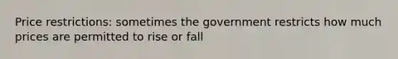 Price restrictions: sometimes the government restricts how much prices are permitted to rise or fall