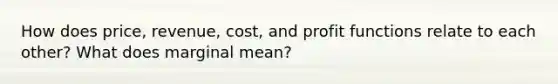 How does price, revenue, cost, and profit functions relate to each other? What does marginal mean?