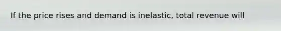 If the price rises and demand is inelastic, total revenue will