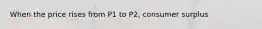 When the price rises from P1 to P2, consumer surplus
