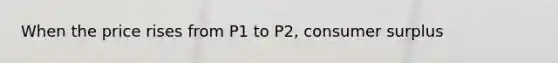 When the price rises from P1 to P2, <a href='https://www.questionai.com/knowledge/k77rlOEdsf-consumer-surplus' class='anchor-knowledge'>consumer surplus</a>