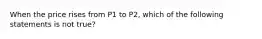 When the price rises from P1 to P2, which of the following statements is not true?