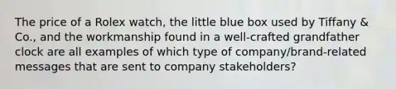 The price of a Rolex watch, the little blue box used by Tiffany & Co., and the workmanship found in a well-crafted grandfather clock are all examples of which type of company/brand-related messages that are sent to company stakeholders?