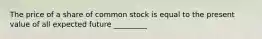 The price of a share of common stock is equal to the present value of all expected future _________