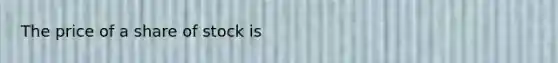 The price of a share of stock is