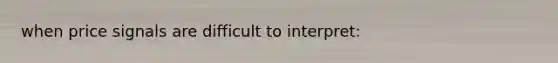 when price signals are difficult to interpret:
