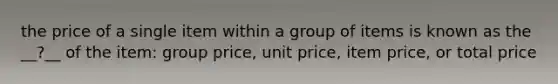 the price of a single item within a group of items is known as the __?__ of the item: group price, unit price, item price, or total price