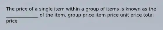 The price of a single item within a group of items is known as the ______________ of the item. group price item price unit price total price