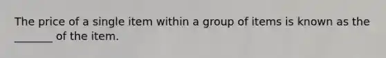 The price of a single item within a group of items is known as the _______ of the item.