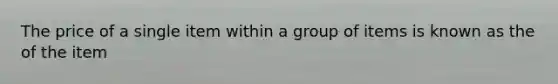 The price of a single item within a group of items is known as the of the item