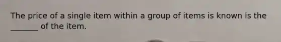 The price of a single item within a group of items is known is the _______ of the item.