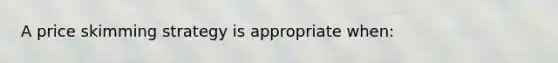 A price skimming strategy is appropriate when: