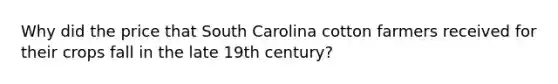 Why did the price that South Carolina cotton farmers received for their crops fall in the late 19th century?