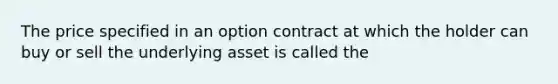 The price specified in an option contract at which the holder can buy or sell the underlying asset is called the