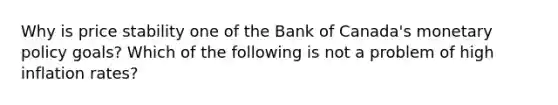 Why is price stability one of the Bank of​ Canada's monetary policy goals? Which of the following is not a problem of high inflation​ rates?