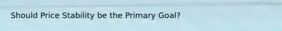 Should Price Stability be the Primary Goal?