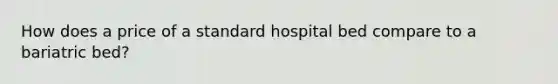 How does a price of a standard hospital bed compare to a bariatric bed?