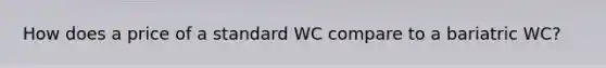 How does a price of a standard WC compare to a bariatric WC?