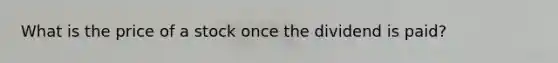 What is the price of a stock once the dividend is paid?
