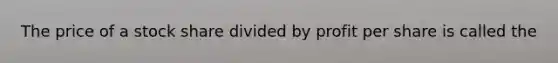 The price of a stock share divided by profit per share is called the