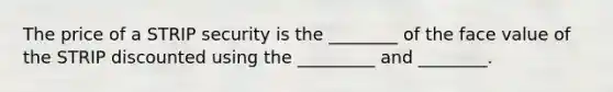 The price of a STRIP security is the ________ of the face value of the STRIP discounted using the _________ and ________.