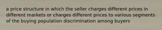 a price structure in which the seller charges different prices in different markets or charges different prices to various segments of the buying population discrimination among buyers