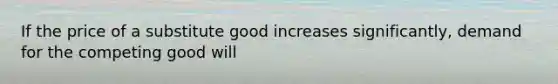 If the price of a substitute good increases significantly, demand for the competing good will