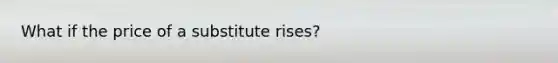 What if the price of a substitute rises?