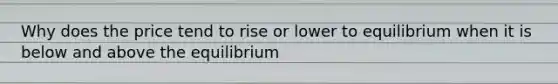 Why does the price tend to rise or lower to equilibrium when it is below and above the equilibrium