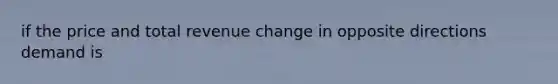 if the price and total revenue change in opposite directions demand is