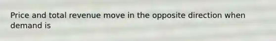 Price and total revenue move in the opposite direction when demand is
