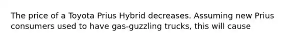 The price of a Toyota Prius Hybrid decreases. Assuming new Prius consumers used to have gas-guzzling trucks, this will cause