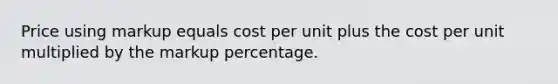 Price using markup equals cost per unit plus the cost per unit multiplied by the markup percentage.