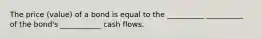 The price (value) of a bond is equal to the __________ __________ of the bond's ___________ cash flows.