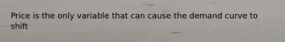 Price is the only variable that can cause the demand curve to shift