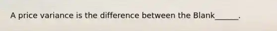 A price variance is the difference between the Blank______.