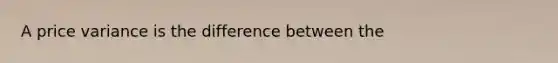 A price variance is the difference between the